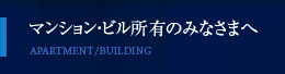 マンション・ビル所有のみなさまへ マンション・ビル所有のみなさまへ